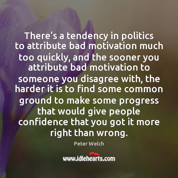 There’s a tendency in politics to attribute bad motivation much too quickly, Peter Welch Picture Quote