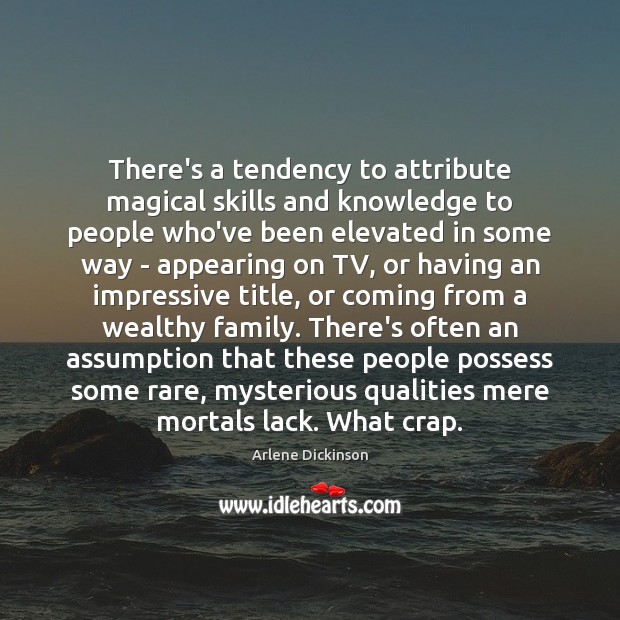 There’s a tendency to attribute magical skills and knowledge to people who’ve Image