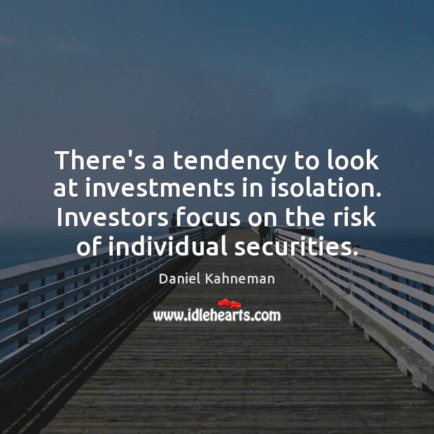 There’s a tendency to look at investments in isolation. Investors focus on Daniel Kahneman Picture Quote