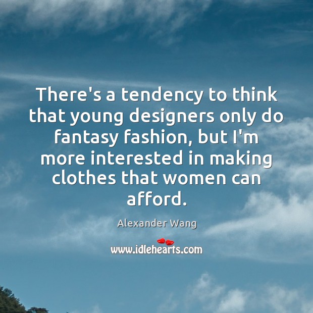 There’s a tendency to think that young designers only do fantasy fashion, Alexander Wang Picture Quote