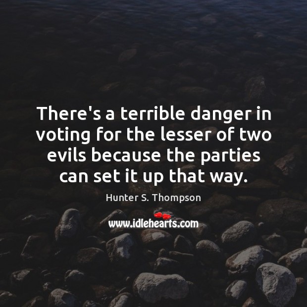 There’s a terrible danger in voting for the lesser of two evils Hunter S. Thompson Picture Quote