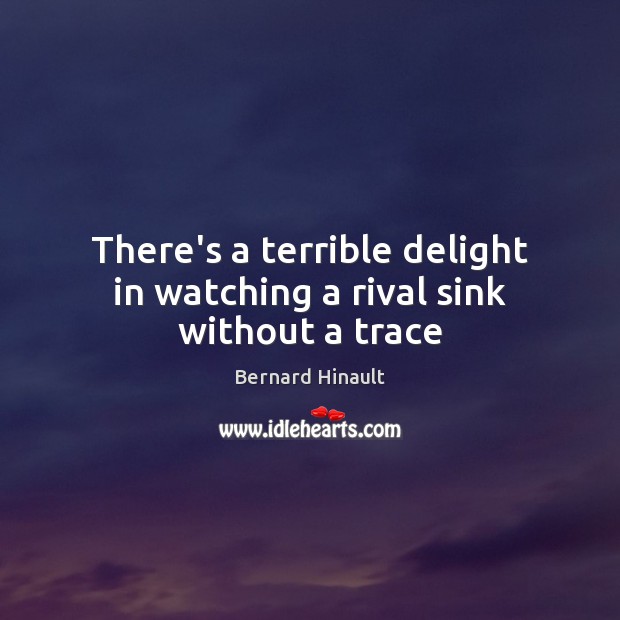 There’s a terrible delight in watching a rival sink without a trace Bernard Hinault Picture Quote