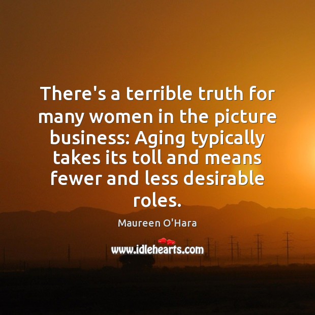 There’s a terrible truth for many women in the picture business: Aging Maureen O’Hara Picture Quote