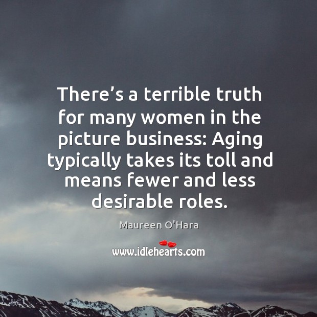 There’s a terrible truth for many women in the picture business: Maureen O’Hara Picture Quote