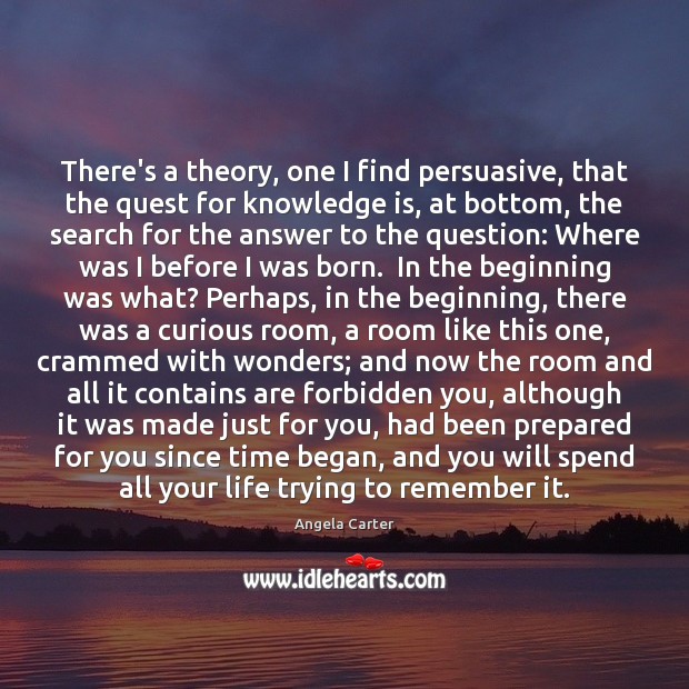 There’s a theory, one I find persuasive, that the quest for knowledge Knowledge Quotes Image
