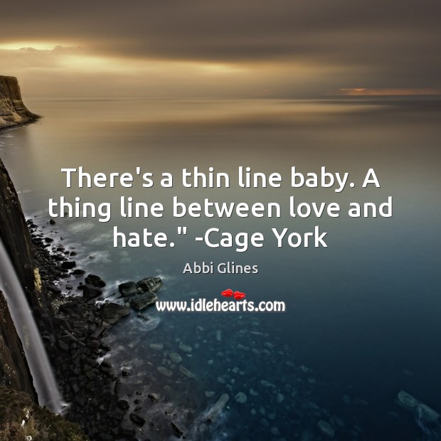 There’s a thin line baby. A thing line between love and hate.” -Cage York Abbi Glines Picture Quote