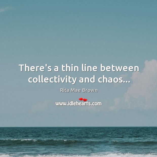 There’s a thin line between collectivity and chaos… Rita Mae Brown Picture Quote