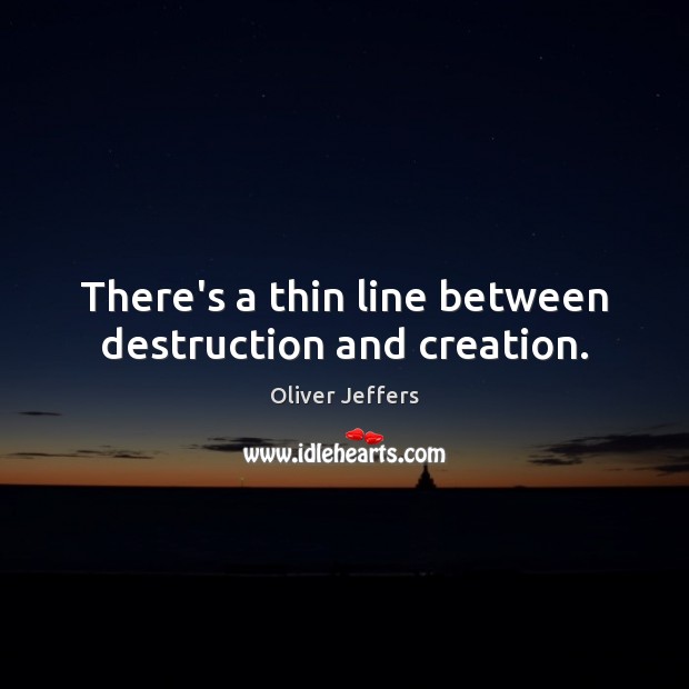 There’s a thin line between destruction and creation. Oliver Jeffers Picture Quote