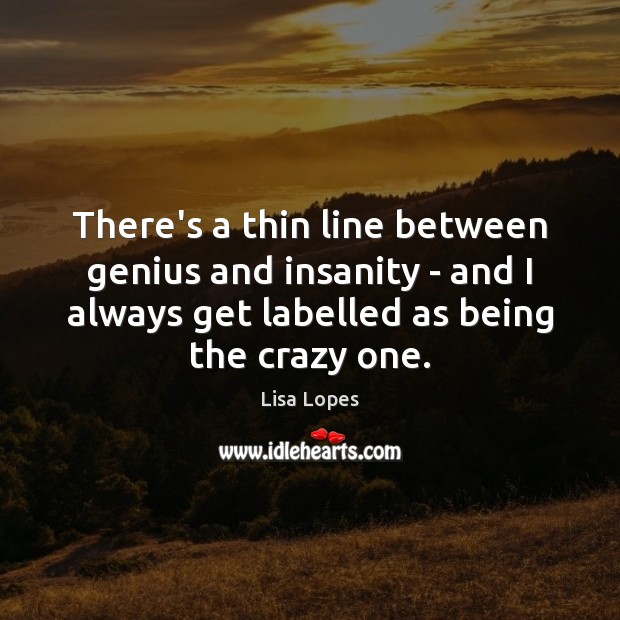 There’s a thin line between genius and insanity – and I always Lisa Lopes Picture Quote