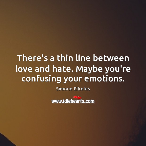 There’s a thin line between love and hate. Maybe you’re confusing your emotions. Simone Elkeles Picture Quote