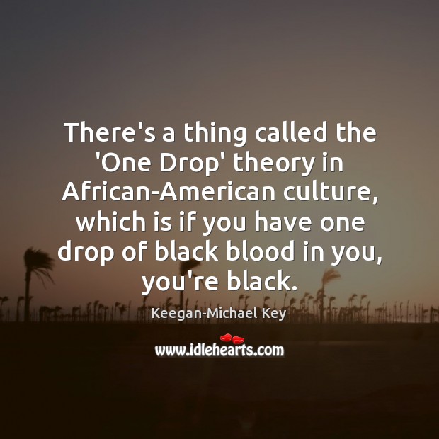 There’s a thing called the ‘One Drop’ theory in African-American culture, which Keegan-Michael Key Picture Quote