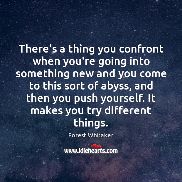 There’s a thing you confront when you’re going into something new and Forest Whitaker Picture Quote