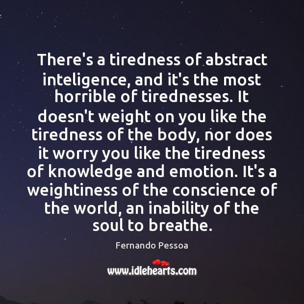 There’s a tiredness of abstract inteligence, and it’s the most horrible of Fernando Pessoa Picture Quote