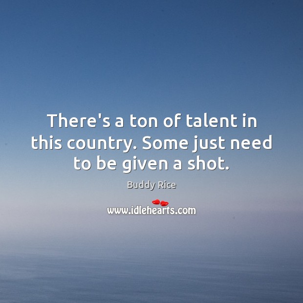 There’s a ton of talent in this country. Some just need to be given a shot. Buddy Rice Picture Quote