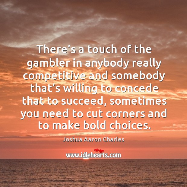 There’s a touch of the gambler in anybody really competitive and somebody that’s Joshua Aaron Charles Picture Quote