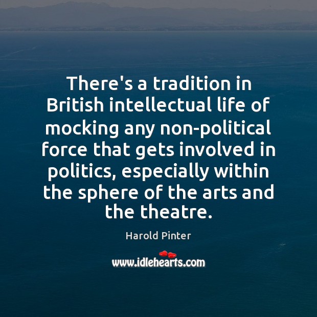 There’s a tradition in British intellectual life of mocking any non-political force Harold Pinter Picture Quote