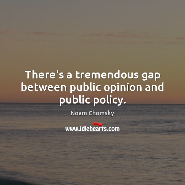There’s a tremendous gap between public opinion and public policy. Noam Chomsky Picture Quote