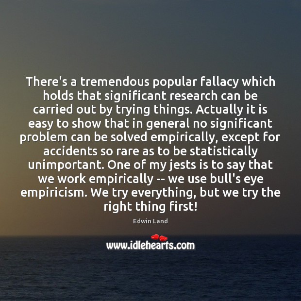 There’s a tremendous popular fallacy which holds that significant research can be Edwin Land Picture Quote