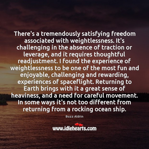 There’s a tremendously satisfying freedom associated with weightlessness. It’s challenging in the 