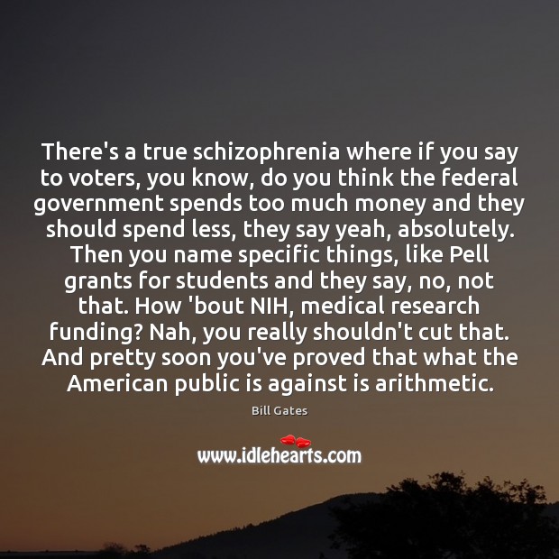 There’s a true schizophrenia where if you say to voters, you know, Bill Gates Picture Quote