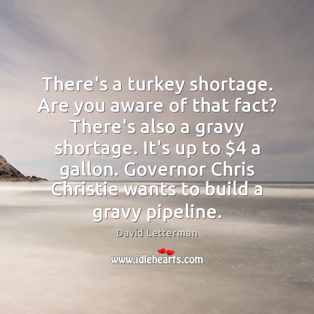 There’s a turkey shortage. Are you aware of that fact? There’s also Image