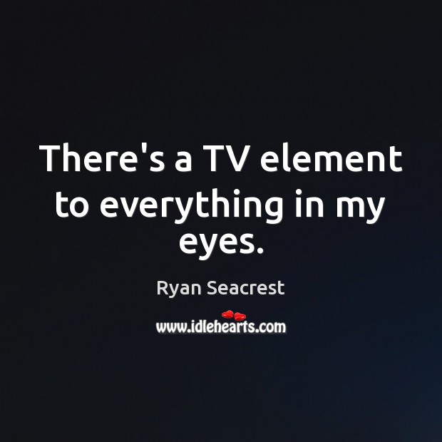 There’s a TV element to everything in my eyes. Image