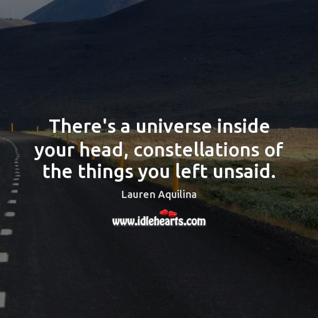 There’s a universe inside your head, constellations of the things you left unsaid. Lauren Aquilina Picture Quote