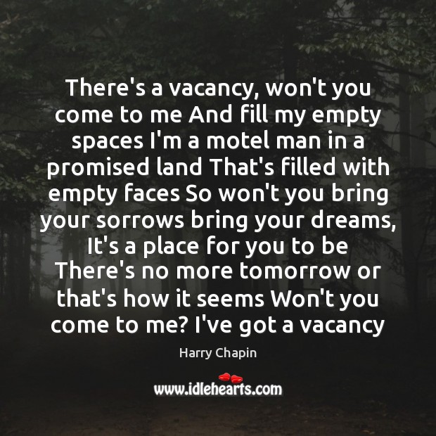 There’s a vacancy, won’t you come to me And fill my empty Harry Chapin Picture Quote