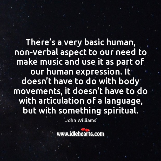 There’s a very basic human, non-verbal aspect to our need to 
