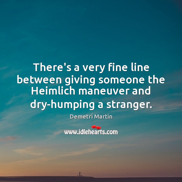 There’s a very fine line between giving someone the Heimlich maneuver and Demetri Martin Picture Quote