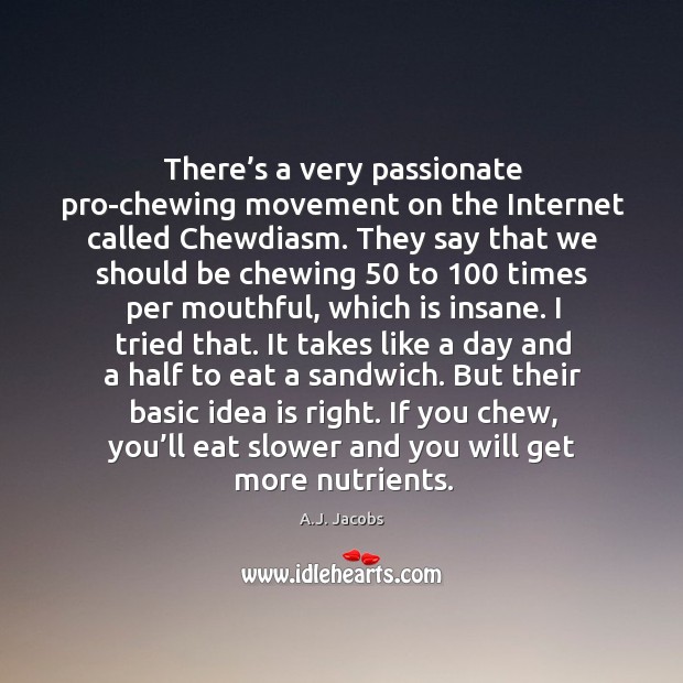 There’s a very passionate pro-chewing movement on the internet called chewdiasm. A.J. Jacobs Picture Quote