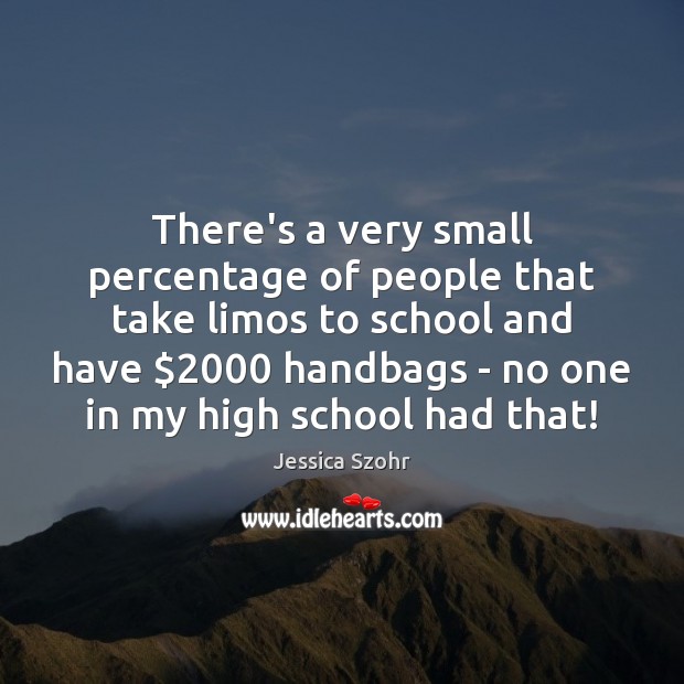 There’s a very small percentage of people that take limos to school School Quotes Image
