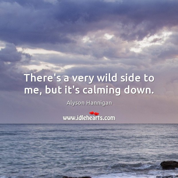 There’s a very wild side to me, but it’s calming down. Image