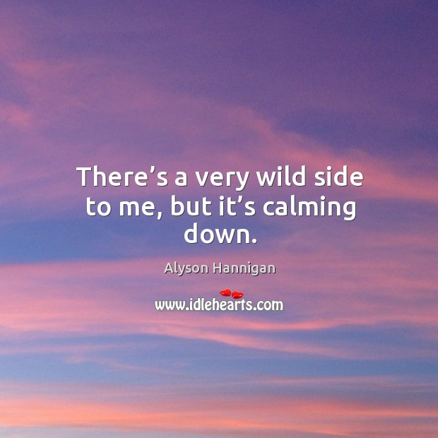 There’s a very wild side to me, but it’s calming down. Image