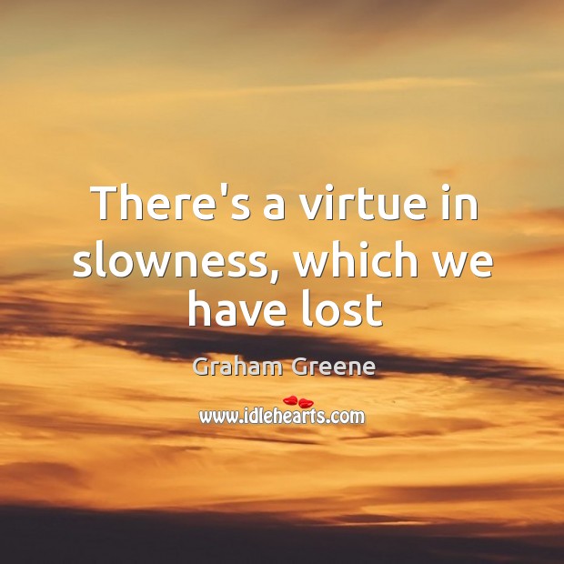 There’s a virtue in slowness, which we have lost Graham Greene Picture Quote