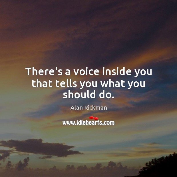 There’s a voice inside you that tells you what you should do. Alan Rickman Picture Quote
