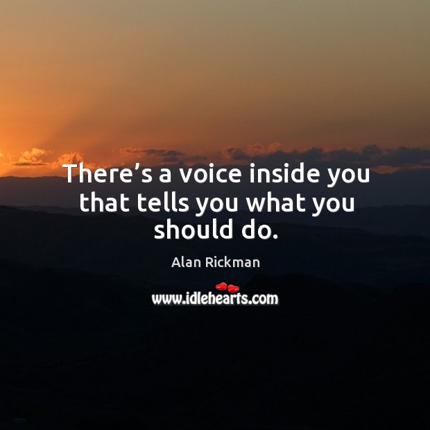 There’s a voice inside you that tells you what you should do. Alan Rickman Picture Quote