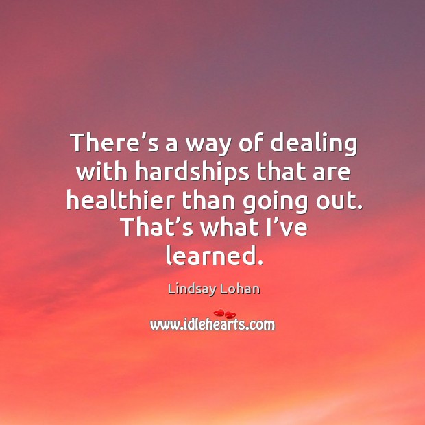 There’s a way of dealing with hardships that are healthier than going out. That’s what I’ve learned. Image