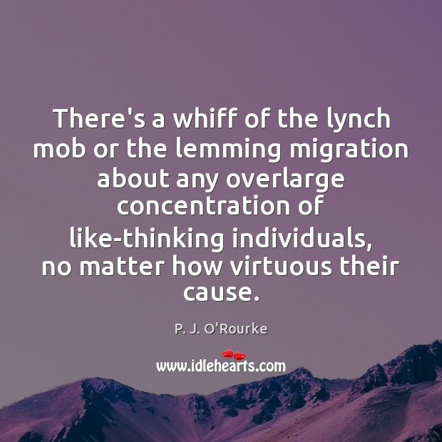 There’s a whiff of the lynch mob or the lemming migration about P. J. O’Rourke Picture Quote