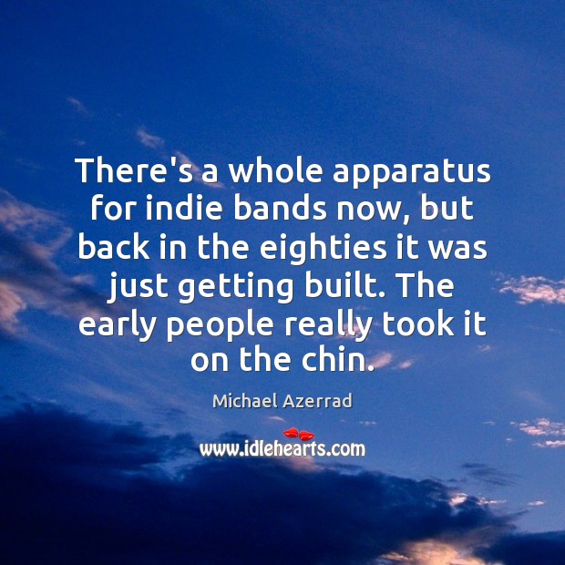 There’s a whole apparatus for indie bands now, but back in the Michael Azerrad Picture Quote