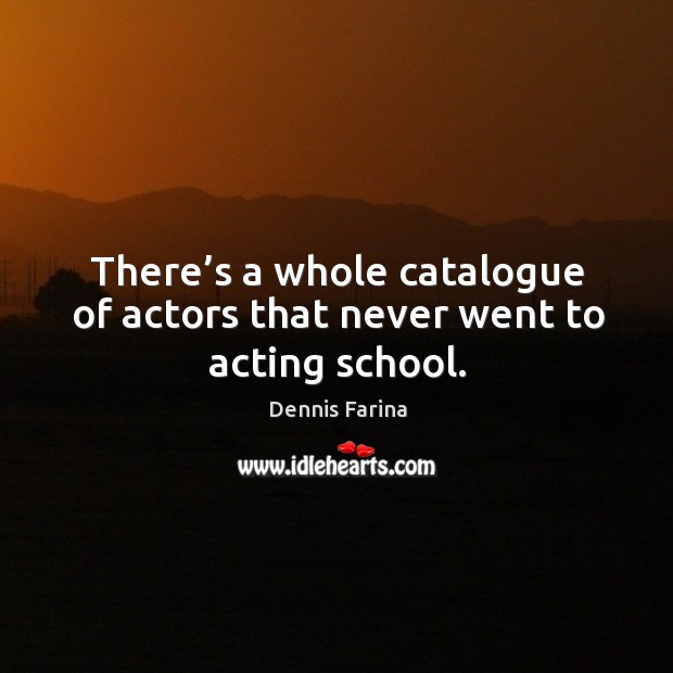 There’s a whole catalogue of actors that never went to acting school. Dennis Farina Picture Quote