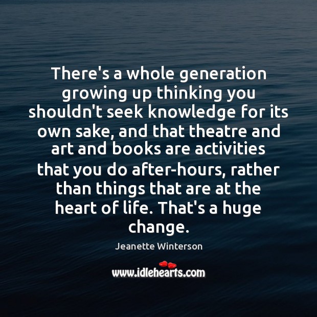 There’s a whole generation growing up thinking you shouldn’t seek knowledge for Jeanette Winterson Picture Quote