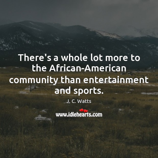 There’s a whole lot more to the African-American community than entertainment and sports. J. C. Watts Picture Quote