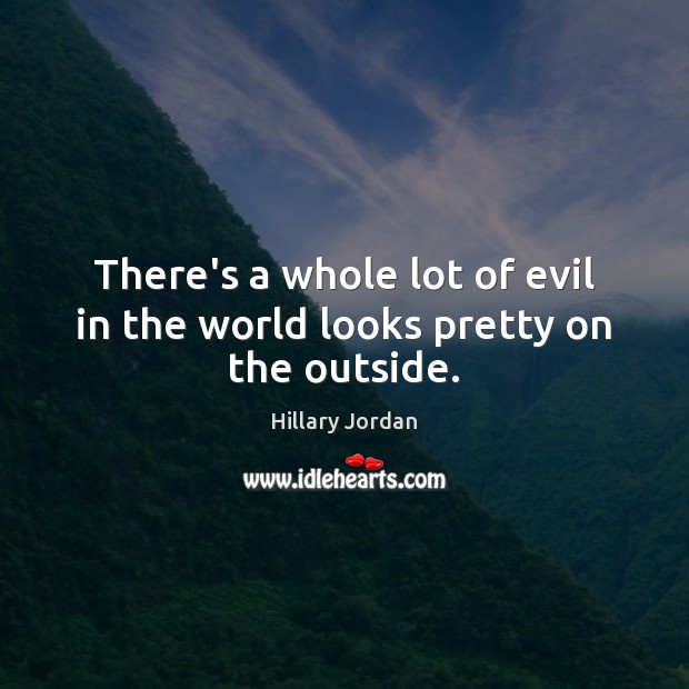 There’s a whole lot of evil in the world looks pretty on the outside. Hillary Jordan Picture Quote