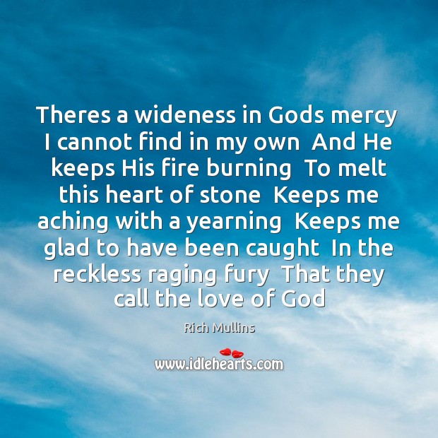 Theres a wideness in Gods mercy  I cannot find in my own Rich Mullins Picture Quote
