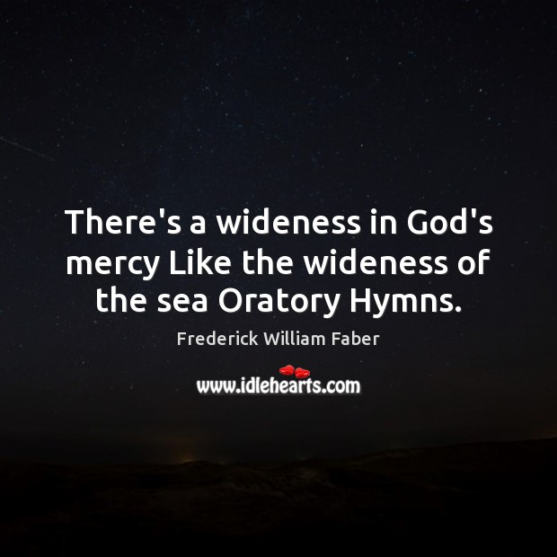 There’s a wideness in God’s mercy Like the wideness of the sea Oratory Hymns. Frederick William Faber Picture Quote