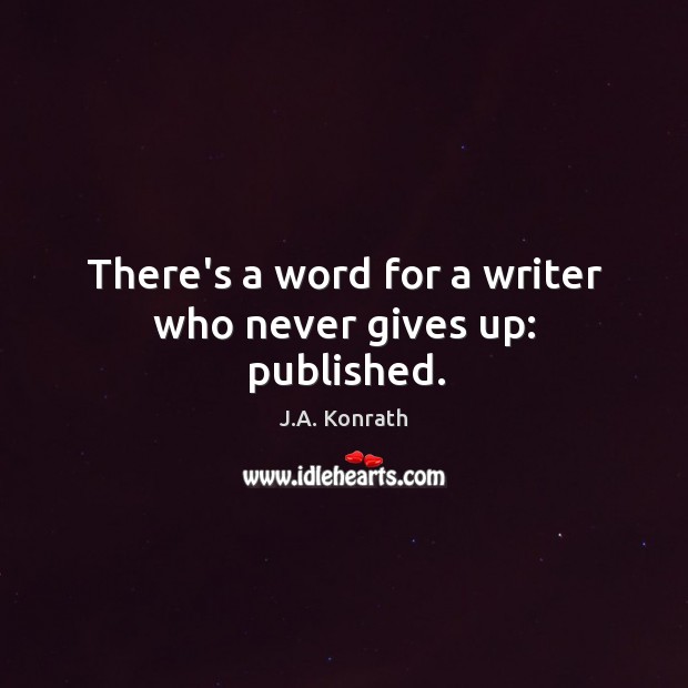There’s a word for a writer who never gives up: published. J.A. Konrath Picture Quote