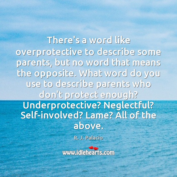 There’s a word like overprotective to describe some parents, but no word R. J. Palacio Picture Quote