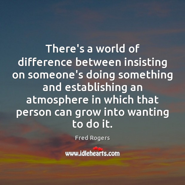 There’s a world of difference between insisting on someone’s doing something and Fred Rogers Picture Quote