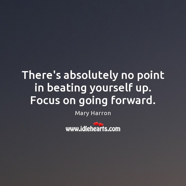 There’s absolutely no point in beating yourself up. Focus on going forward. Mary Harron Picture Quote